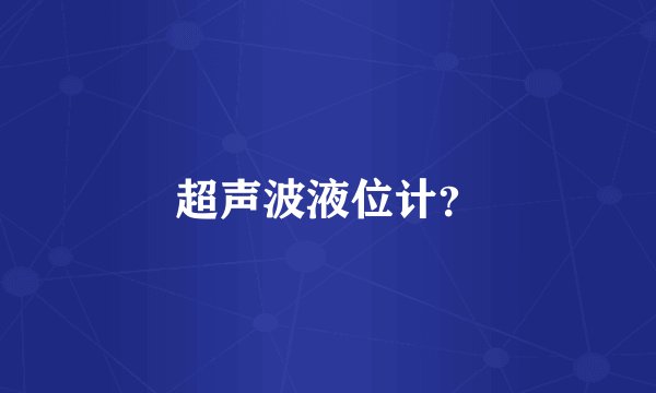超声波液位计？