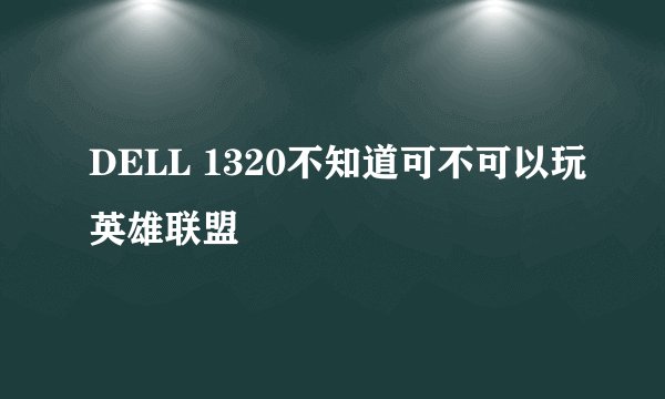 DELL 1320不知道可不可以玩英雄联盟
