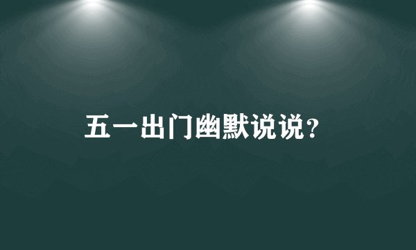 五一出门幽默说说？