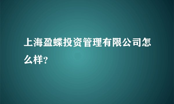 上海盈蝶投资管理有限公司怎么样？