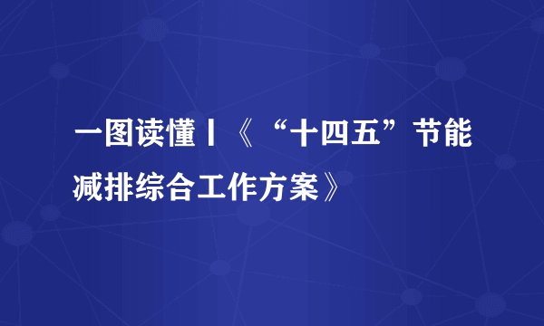 一图读懂丨《“十四五”节能减排综合工作方案》