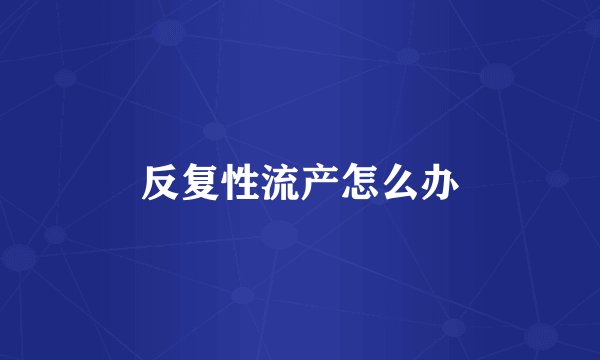 反复性流产怎么办