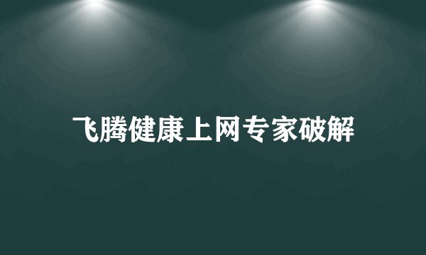 飞腾健康上网专家破解