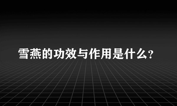 雪燕的功效与作用是什么？