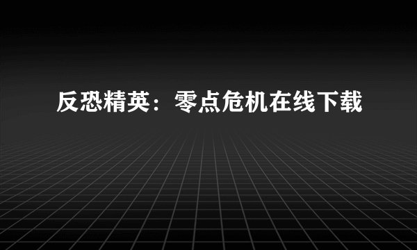 反恐精英：零点危机在线下载