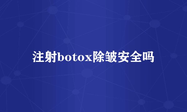 注射botox除皱安全吗