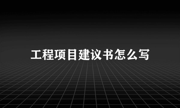 工程项目建议书怎么写