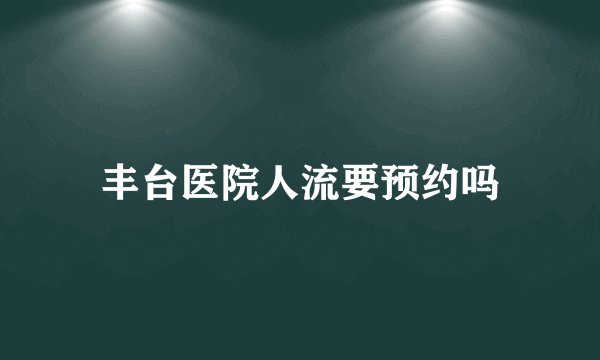 丰台医院人流要预约吗