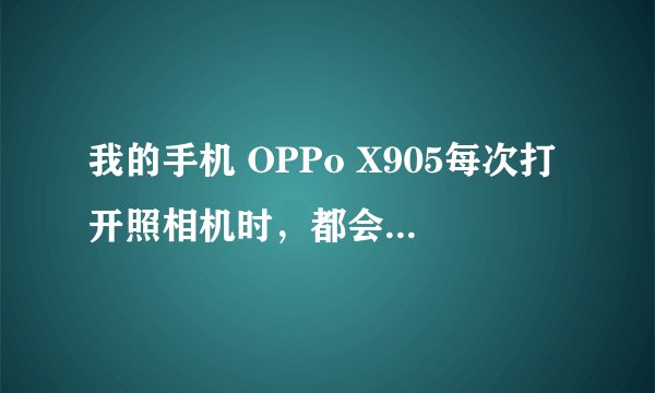 我的手机 OPPo X905每次打开照相机时，都会出现“请先断开手机与HML的连...