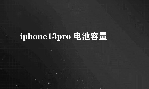 iphone13pro 电池容量