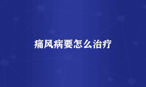 痛风病要怎么治疗