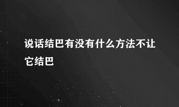 说话结巴有没有什么方法不让它结巴
