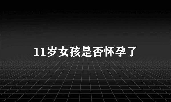 11岁女孩是否怀孕了