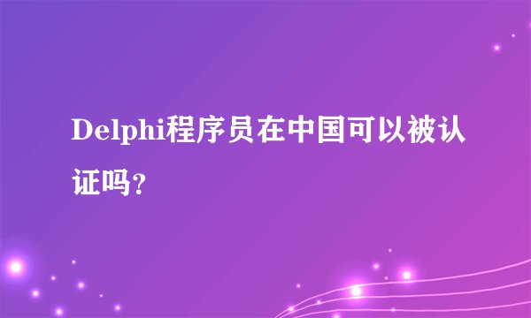 Delphi程序员在中国可以被认证吗？