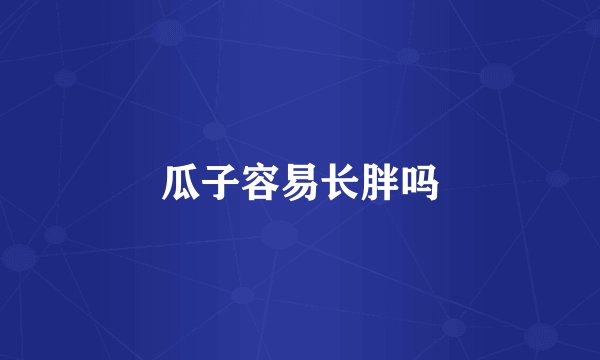 瓜子容易长胖吗