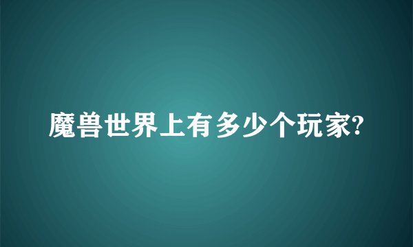 魔兽世界上有多少个玩家?