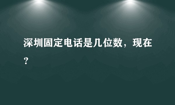 深圳固定电话是几位数，现在？