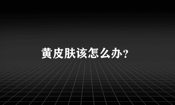 黄皮肤该怎么办?