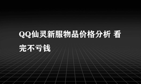 QQ仙灵新服物品价格分析 看完不亏钱