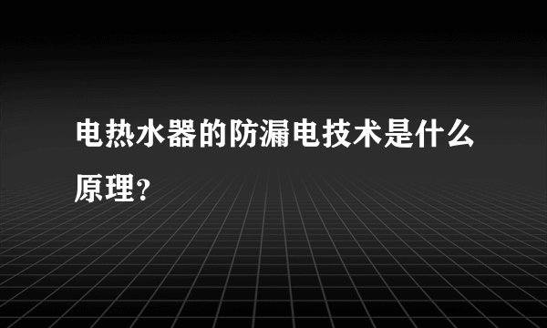 电热水器的防漏电技术是什么原理？
