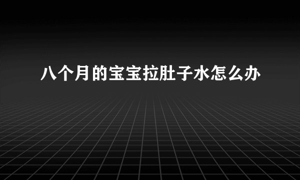 八个月的宝宝拉肚子水怎么办