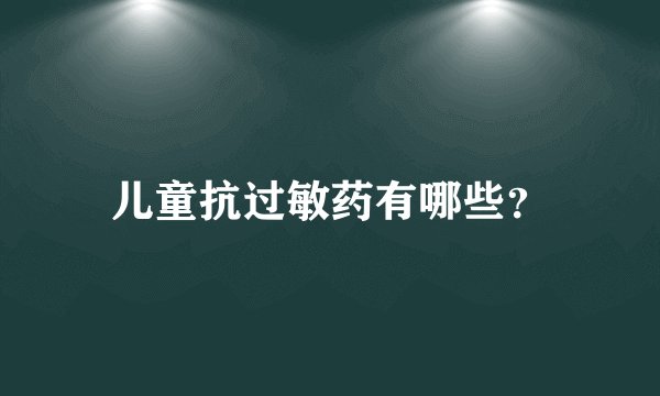 儿童抗过敏药有哪些？