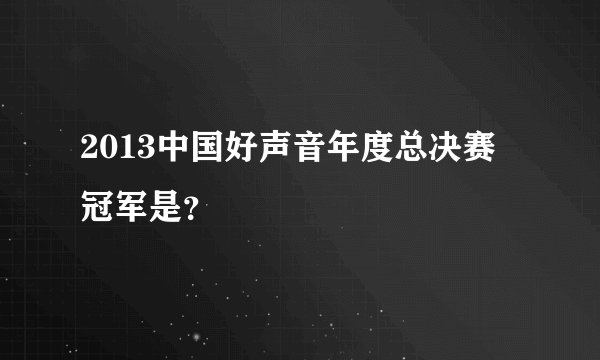 2013中国好声音年度总决赛 冠军是？