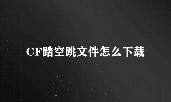CF踏空跳文件怎么下载