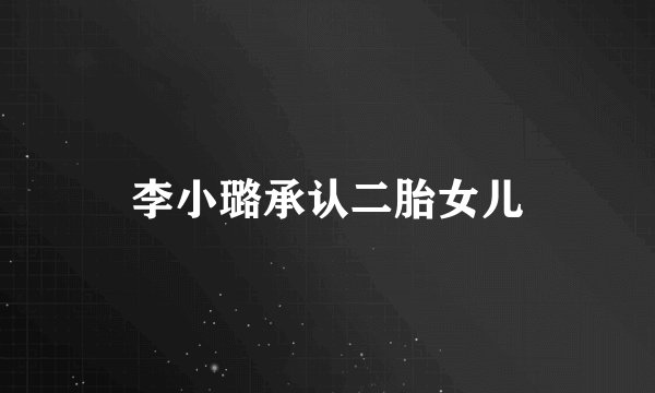 李小璐承认二胎女儿