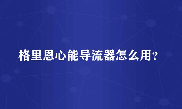 格里恩心能导流器怎么用？
