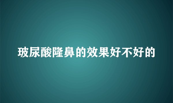 玻尿酸隆鼻的效果好不好的