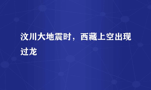 汶川大地震时,西藏上空出现过龙