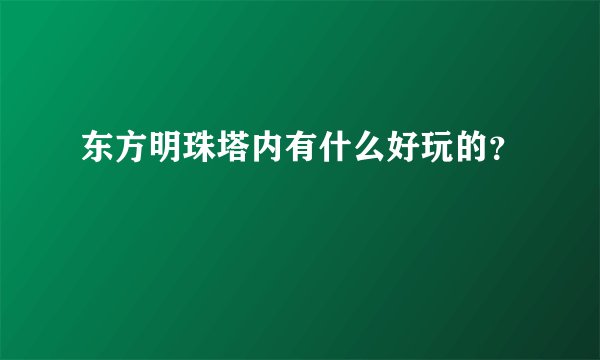 东方明珠塔内有什么好玩的？
