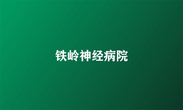 铁岭神经病院