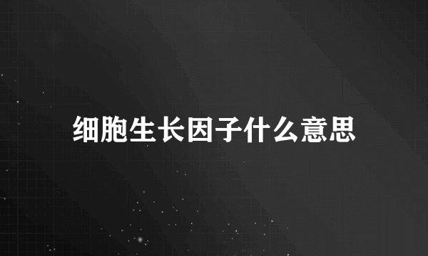 细胞生长因子什么意思
