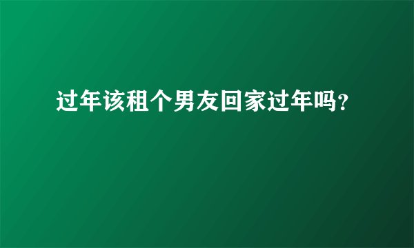过年该租个男友回家过年吗？