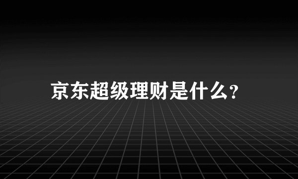 京东超级理财是什么？