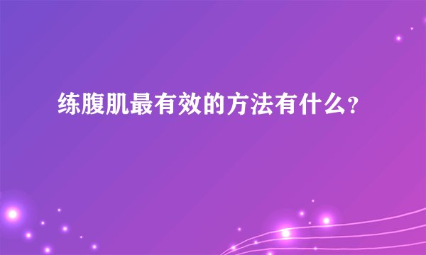 练腹肌最有效的方法有什么？