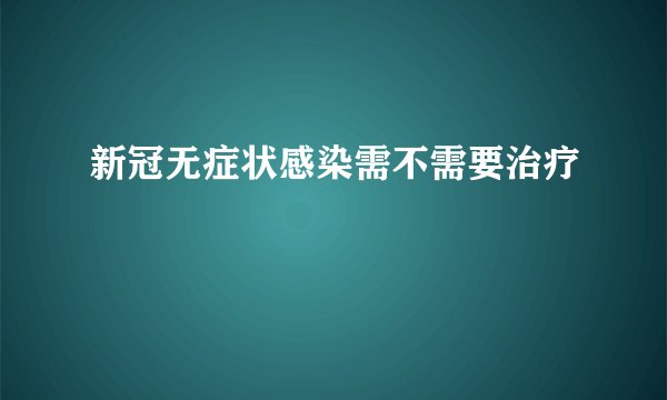 新冠无症状感染需不需要治疗