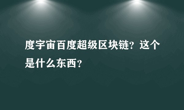 度宇宙百度超级区块链？这个是什么东西？