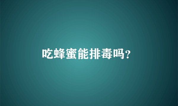 吃蜂蜜能排毒吗？