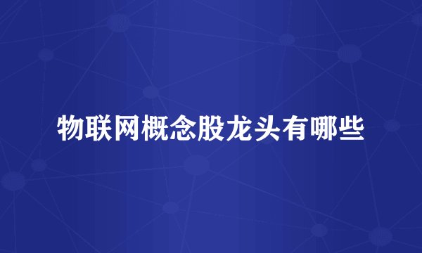 物联网概念股龙头有哪些