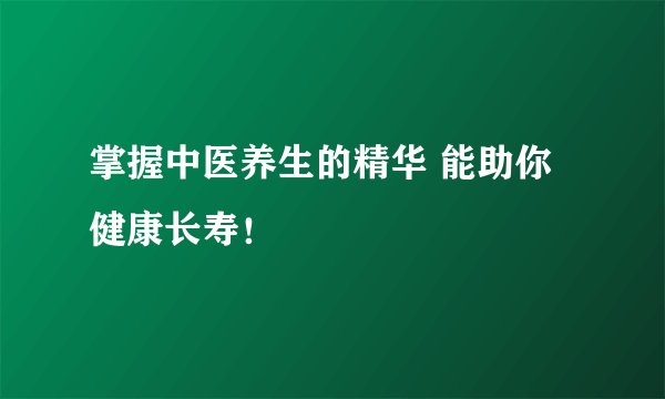 掌握中医养生的精华 能助你健康长寿！