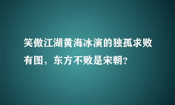 笑傲江湖黄海冰演的独孤求败有图，东方不败是宋朝？