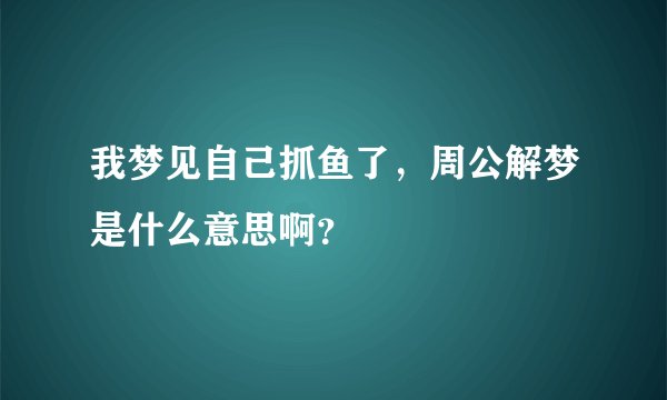 我梦见自己抓鱼了，周公解梦是什么意思啊？