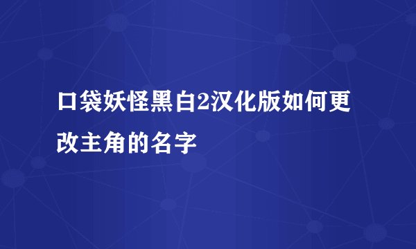口袋妖怪黑白2汉化版如何更改主角的名字