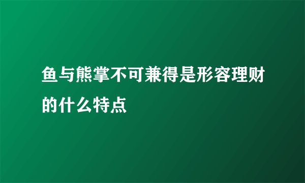 鱼与熊掌不可兼得是形容理财的什么特点