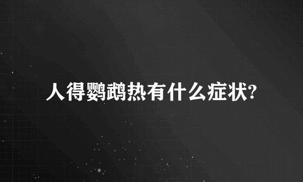 人得鹦鹉热有什么症状?