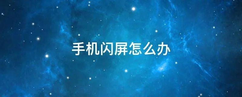 手机闪屏怎么办