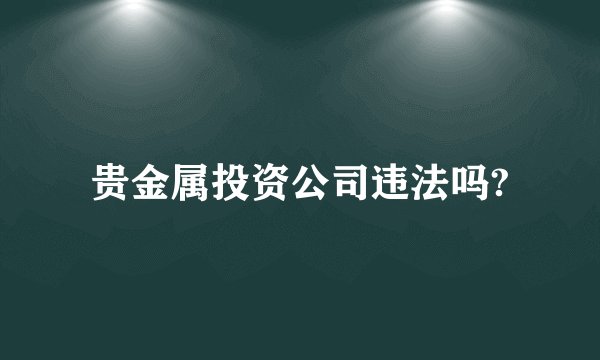 贵金属投资公司违法吗?